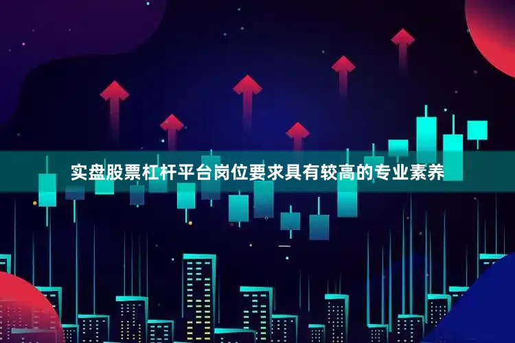 实盘股票杠杆平台岗位要求具有较高的专业素养