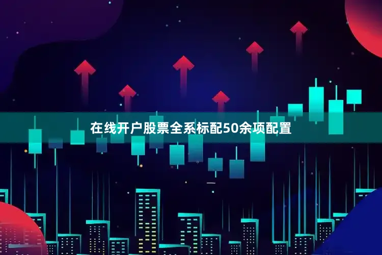 在线开户股票全系标配50余项配置