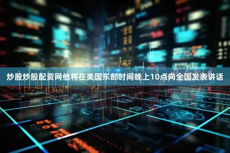 炒股炒股配资网他将在美国东部时间晚上10点向全国发表讲话