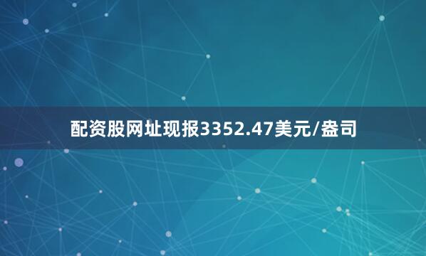 配资股网址现报3352.47美元/盎司