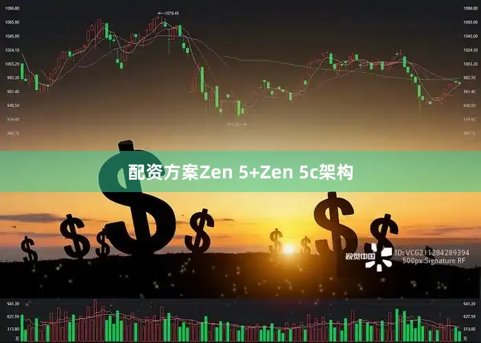 配资方案Zen 5+Zen 5c架构