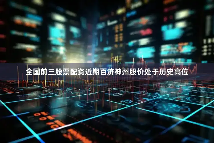 全国前三股票配资　　近期百济神州股价处于历史高位