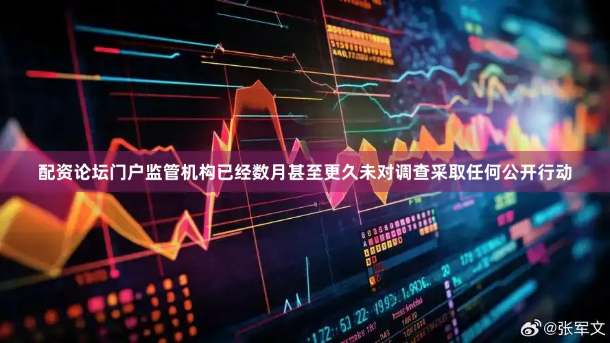 配资论坛门户监管机构已经数月甚至更久未对调查采取任何公开行动