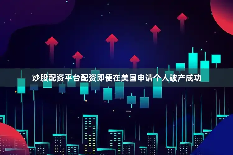 炒股配资平台配资即便在美国申请个人破产成功