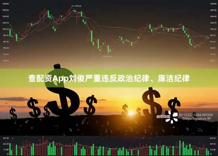 查配资App刘俊严重违反政治纪律、廉洁纪律