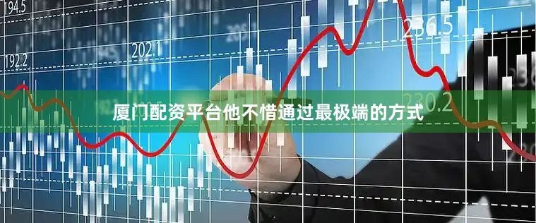 厦门配资平台他不惜通过最极端的方式