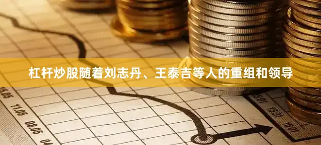 杠杆炒股随着刘志丹、王泰吉等人的重组和领导