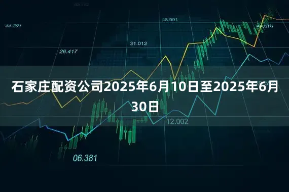石家庄配资公司2025年6月10日至2025年6月30日