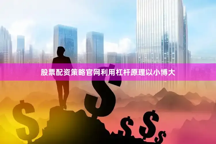 股票配资策略官网利用杠杆原理以小博大