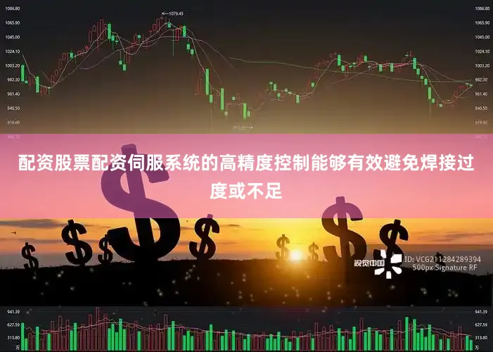 配资股票配资伺服系统的高精度控制能够有效避免焊接过度或不足
