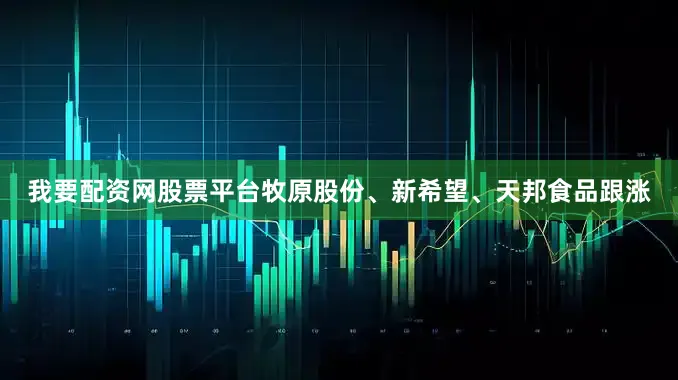 我要配资网股票平台牧原股份、新希望、天邦食品跟涨