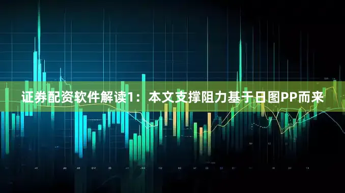 证券配资软件解读1：本文支撑阻力基于日图PP而来