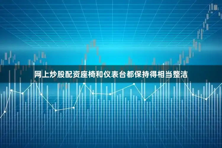网上炒股配资座椅和仪表台都保持得相当整洁