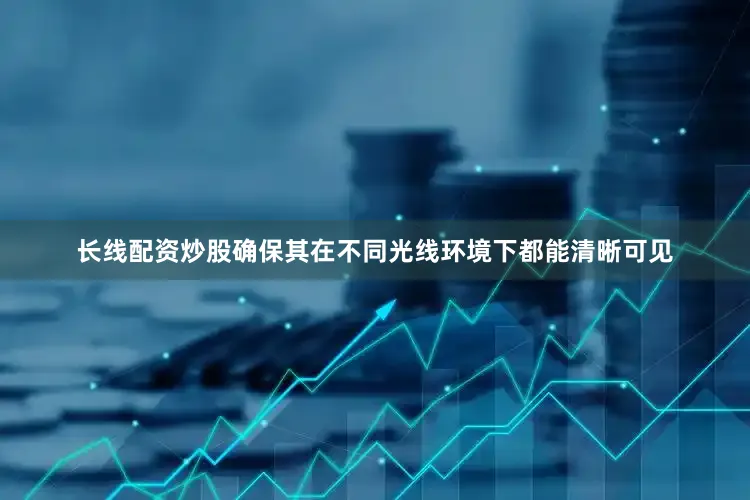 长线配资炒股确保其在不同光线环境下都能清晰可见