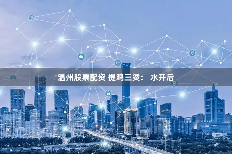 温州股票配资 提鸡三烫： 水开后