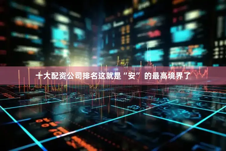 十大配资公司排名这就是“安” 的最高境界了