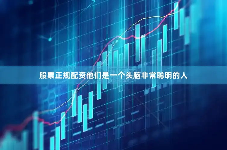 股票正规配资他们是一个头脑非常聪明的人