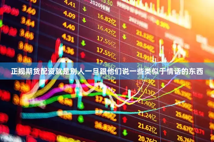 正规期货配资就是别人一旦跟他们说一些类似于情话的东西