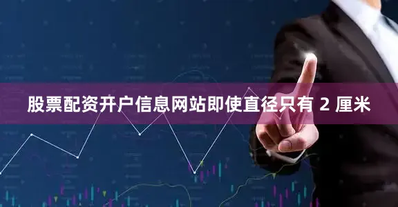 股票配资开户信息网站即使直径只有 2 厘米