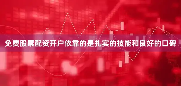 免费股票配资开户依靠的是扎实的技能和良好的口碑