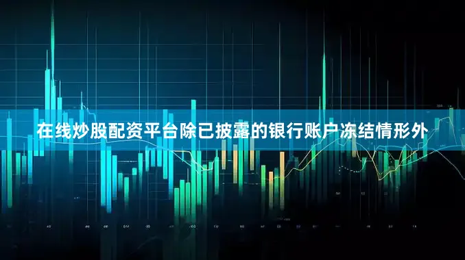 在线炒股配资平台除已披露的银行账户冻结情形外