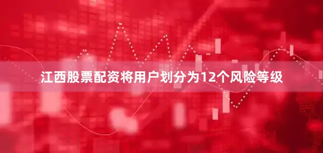 江西股票配资将用户划分为12个风险等级