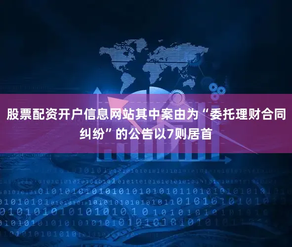股票配资开户信息网站其中案由为“委托理财合同纠纷”的公告以7则居首