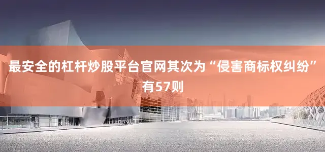 最安全的杠杆炒股平台官网其次为“侵害商标权纠纷”有57则
