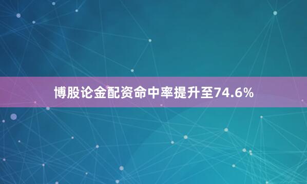 博股论金配资命中率提升至74.6%