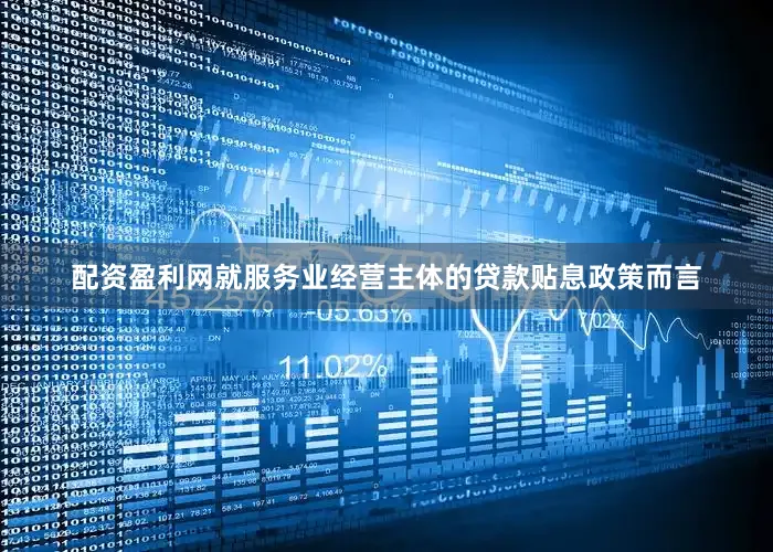 配资盈利网就服务业经营主体的贷款贴息政策而言