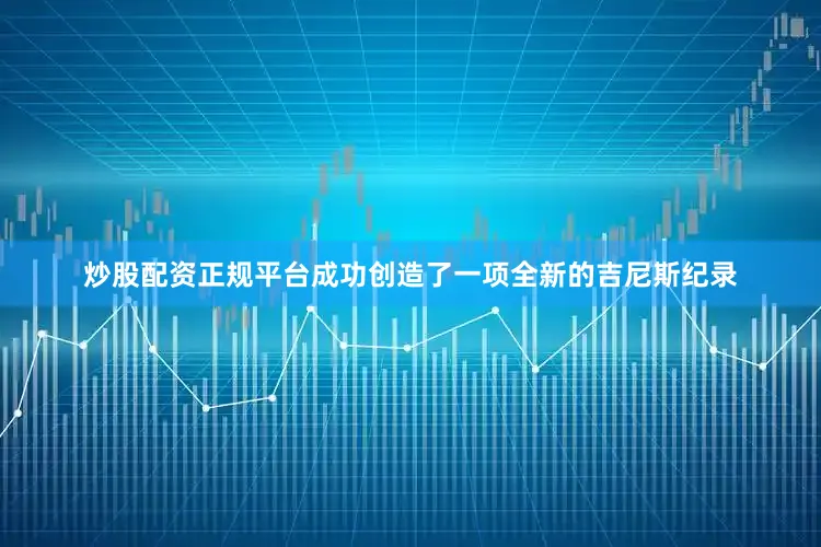 炒股配资正规平台成功创造了一项全新的吉尼斯纪录